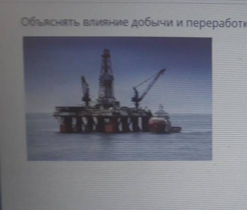 Объяснить влияние добычи и переработки полезных ископаемых на окружающую среду