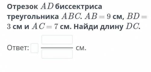 Отрезок АD биссектриса треугольника ABC .AB=9cм BD=3см и AC=7см найди длину DC ​