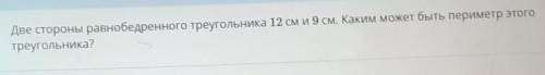 Две стороны равнобедренного треугольника 12 см и 9 см. Каким может быть периметр этого треугольника?