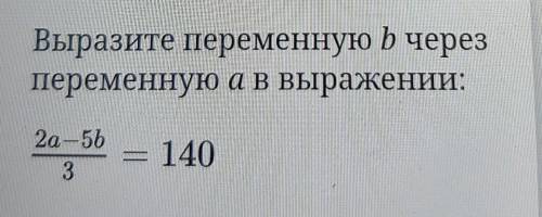 Выразите переменную b черезпеременную а в выражении:2a-5b = 1403​