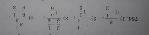 754. 1) 3/1-1/2 2) 1-1/4/1 1/2 3)2/3+1/4/5/6+2/3 4) 7/18+1/6/2 1/2+5/6 Это мне очень очень сложно ре