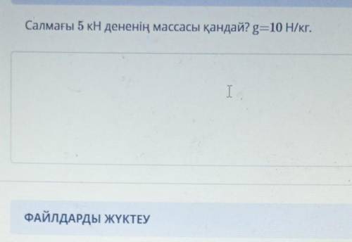 ТАПСЫРМАНЫҢ МӘТІНІСалмағы 5 кН дененің массасы қандай? g=10 Н/кг.I