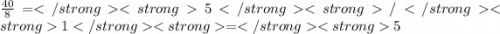 \frac{40}{8} =5/1= 5