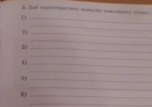 3. Дай характеристику каждому компоненту почвы. 1)Глина - 2)Вода -3)Гумус -4) Песок - 5) Воздух -6)