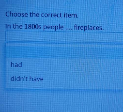 Choose the correct item.In the 1800s people... fireplaceshaddidn't have​