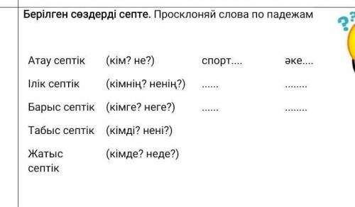 Берілген сөздерді септе. Просклоняй слова по падежам