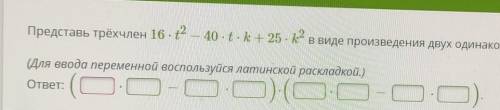 Представь трёхчлен 16 - 2 — 40 - t-k+ 25 - 2 в виде произведения двух одинаковых множителей. (Для вв