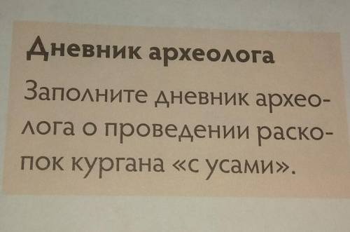 Дневник археолога Заполните дневник археолога о проведении раскопок кургана «с усами».