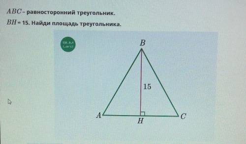 ABC-равносторонний треугольник. BH=15. Найди площадь треугольника.