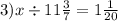 3)x \div 11 \frac{3}{7} = 1 \frac{1}{20}