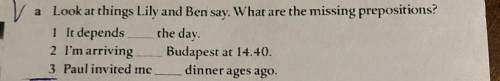 Look at things Lily and Ben say. What are the missing prepositions? 1 It depends ___ the day. 2 I'm