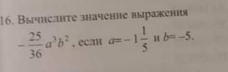 Ребята вычислите значение выражения -25/36 а^3 b^2,если a=-1 1/5 и b=-5