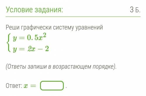 Реши графически систему уравнений {y=0.5x2y=2x−2 (ответы запиши в возрастающем порядке). ответ: x=.