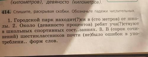 414. Спишите, раскрывая скобки. Обозначьте падежи числительных 1. Городской парк находит(?)ся в (сто