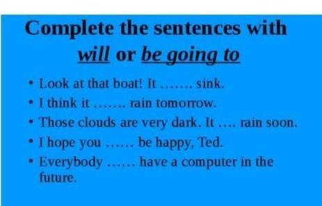 Complete the sentences with will or be going to