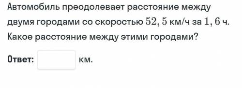 Автомобиль преодолевает расстояние между двумя городами со скоростью 52, 5 км/ч за 1, 6 ч. Какое рас