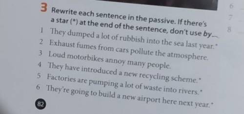 Rewrite each sentence in the passive.if there's a star(*) at the end of the sentence, don't use by