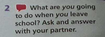 2 What are you goingto do when you leaveschool? Ask and answerwith your partner.