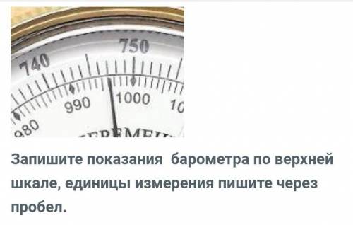 Запишите показания барометра по верхней шкале, единицы измерения пишите через пробел.