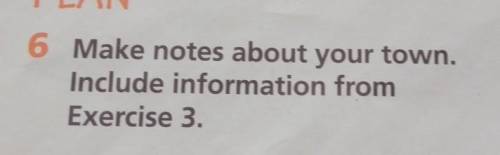 6 Make notes about your town.Include information fromExercise 3.