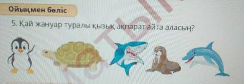 Біліміңді қолдан5. Қай жануар туралы қызық ақпарат айта аласың?