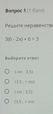 Вопрос 1 ( ) Решите неравенство:316 - 2x) + 6 > 3Выберите ответО (-00; 3,5)О (3,5; + o0)о(-00; 3,
