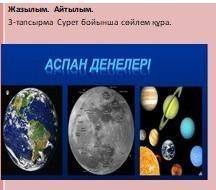 Жазылым. Айтылым. 3-тапсырма Сурет бойынша сайлем құра.АСПАН ДЕНЕЛЕРІ поставлю 1000000000