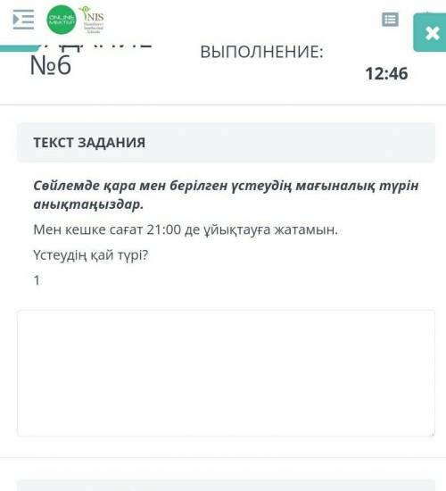 ТЕКСТ ЗАДАНИЯ Сөйлемде қара мен берілген үстеудің мағыналық түрін анықтаңыздар.Мен кешке сағат 21:00