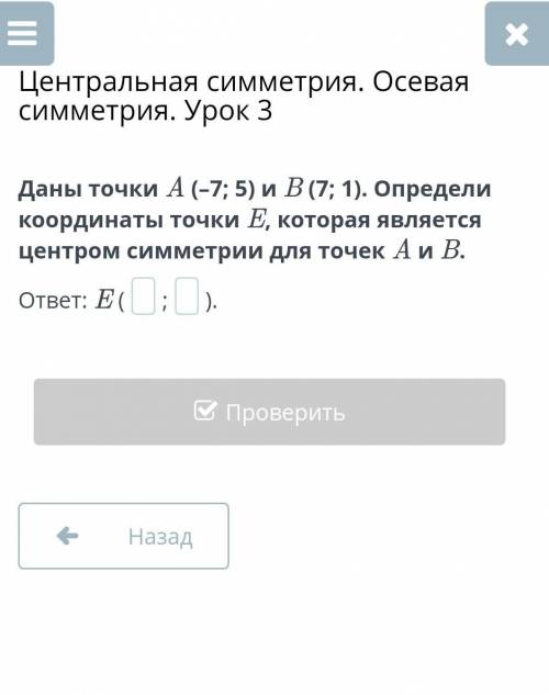 Даны точки A (–7; 5) и B (7; 1). Определи координаты точки E, которая являетсяп центром симметрии дл