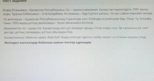 ТЕКСТ ЗАДАНИЯ Біздің Отанымыз – Қазақстан Республикасы. Ол – тәуелсіз мемлекет. Қазақстан тәуелсізді