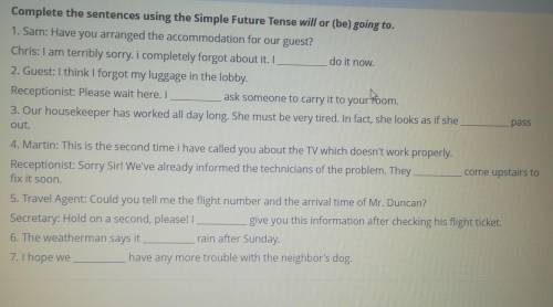 Complete the sentences using the Simple Future Tense will or (be) going to. 1. Sam: Have you arrange