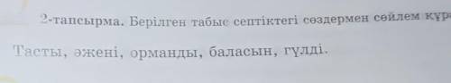 2-тапсырма. Берілген табыс септіктегі сөздермен сөйлем құраңдар. Тасты, әжені, орманды, баласын, гүл