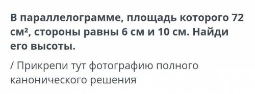 В параллелограмме, площадь которого 72см2, стороны равны 6 см и 10 см. Найдиего высоты. 