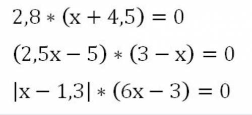 1)2,8*(х+4,5)=02) (2,5х-5)*(3-х)=03) |х-1,3|*(6х-3)=0 за спам кидаю жалобу
