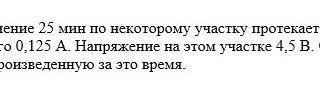 В течение 25 мин по некоторому участку протекает электрический ток значение которого 0,125А
