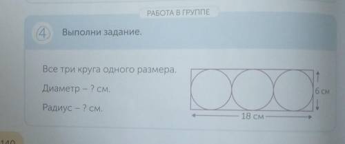 РАБОТА В ГРУППЕ 4.Выполни задание.Все три круга одного размера.тДиаметр — ? см.6 СМРадиус - ? см.18