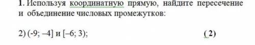 1.Используя координатную прямую,найдите пересечения и объеденение числовых промежутков:
