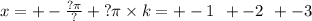 x = + - \frac{?\pi}{?} + {?}\pi \times k = + - 1 \: \: + - 2 \: \: + - 3