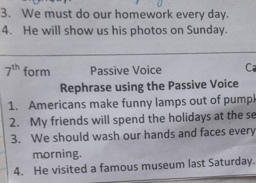 3. We must do our homework every day. 4. He will show us his photos on Sunday.7th formPassive VoiceC