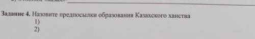 Задание 4. Назовите предпосылки образования Казахского ханства 1) 2)​