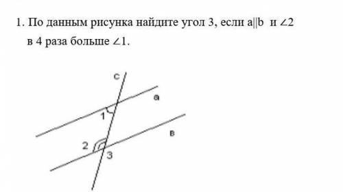1. По данным рисунка найдите угол 3, если а||b и ∠2 в 4 раза больше ∠1. 