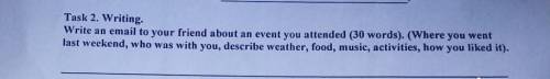 Task 2. Writing. Write an email to your friend about an event you attended (30 words). (Where you we