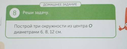 8 Реши задачу постройте окружность и центра о диаметрами 6, 8, 12 см. Сделайте фото . 