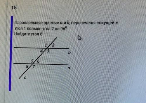15 Параллельные прямые а и b, пересечены секущей с.Угол 1 больше угла 2 на 96⁰Найдите угол 6
