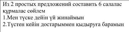 Из 2 простых предложений составить 6 салалас құрмалас сөйлем 1.Мен түске дейін үй жинаймын 2.Түстен