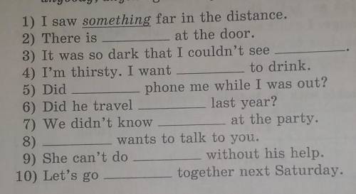 Complete the sentences with somebody, anybody, nobody, something, anything, nothing.​