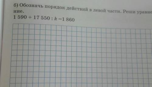 Б) Обозначь порядок действий в левой части. Реши уравне-Ние.1 590 + 17 550 : k=1860