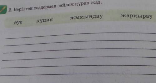 2. Берілген сөздермен сөйлем құрап жаз. жымыңдаужарқырауәуеқұпия только нормвльный ответ дайте и точ