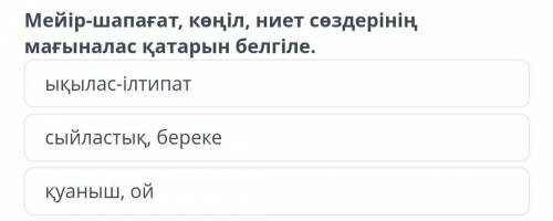 Мейір-шапағат, көңіл, ниет сөздерінің мағыналас қатарын белгіле.