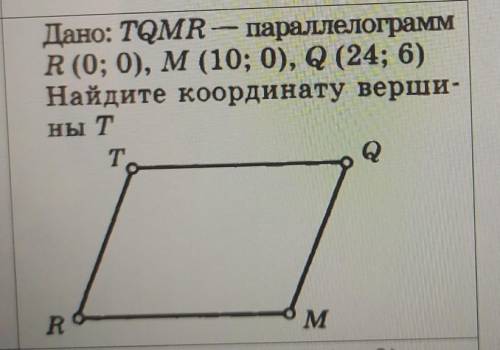 Дано: TQMR-параллелограмм R(0;0) , M(10;0), Q(24;6)Найдите координату вершины Т